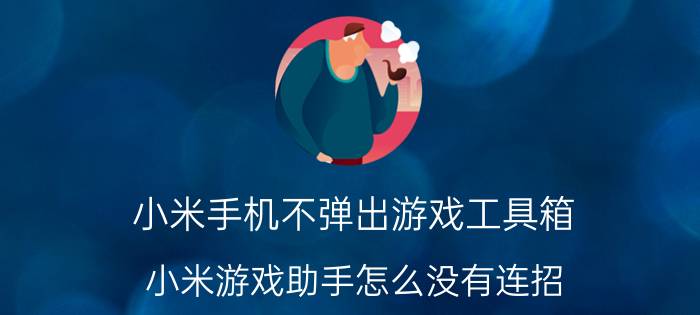 小米手机不弹出游戏工具箱 小米游戏助手怎么没有连招？